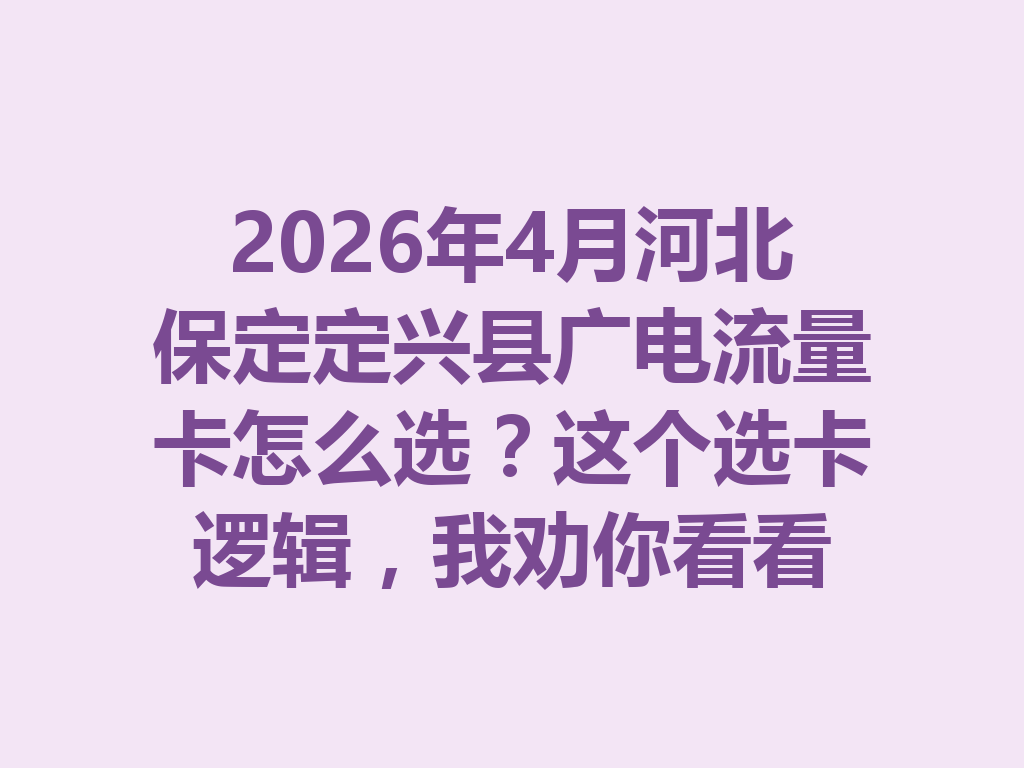 2026年4月河北保定定兴县广电流量卡怎么选？这个选卡逻辑，我劝你看看