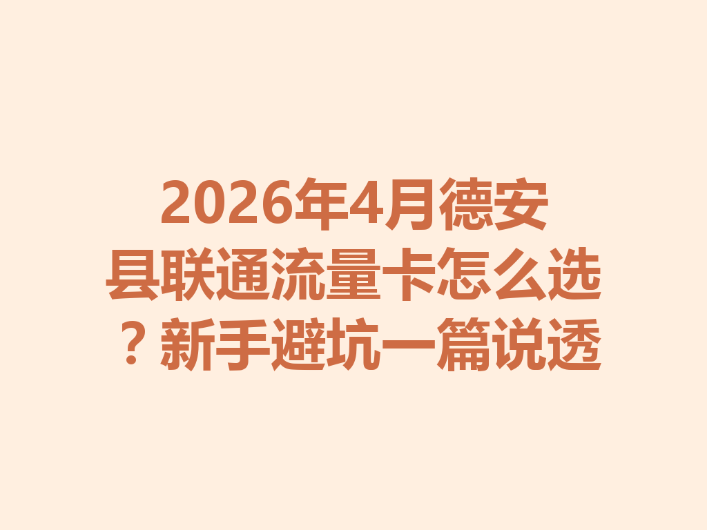 2026年4月德安县联通流量卡怎么选？新手避坑一篇说透