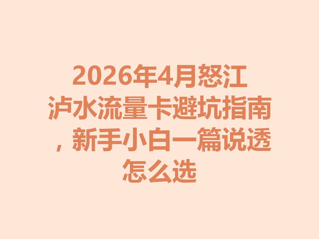 2026年4月怒江泸水流量卡避坑指南，新手小白一篇说透怎么选