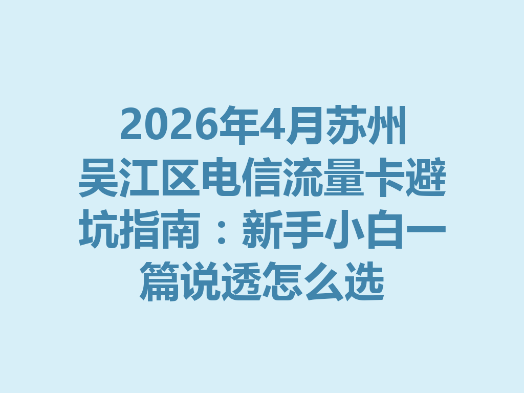 2026年4月苏州吴江区电信流量卡避坑指南：新手小白一篇说透怎么选