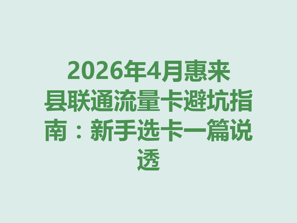 2026年4月惠来县联通流量卡避坑指南：新手选卡一篇说透