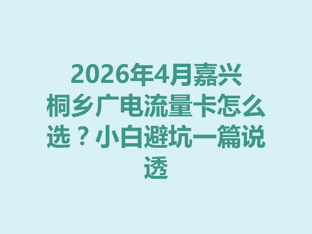 2026年4月嘉兴桐乡广电流量卡怎么选？小白避坑一篇说透