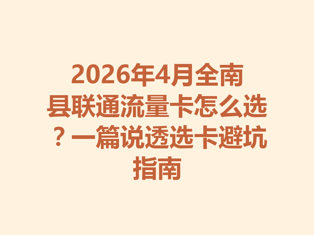 2026年4月全南县联通流量卡怎么选？一篇说透选卡避坑指南