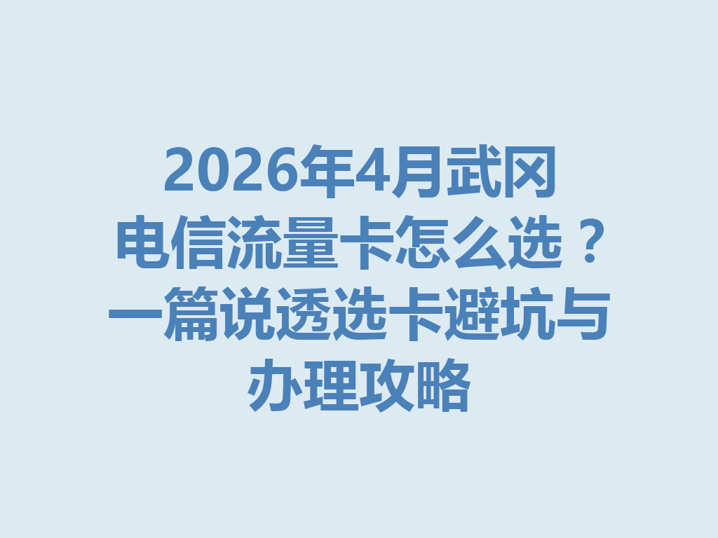 2026年4月武冈电信流量卡怎么选？一篇说透选卡避坑与办理攻略