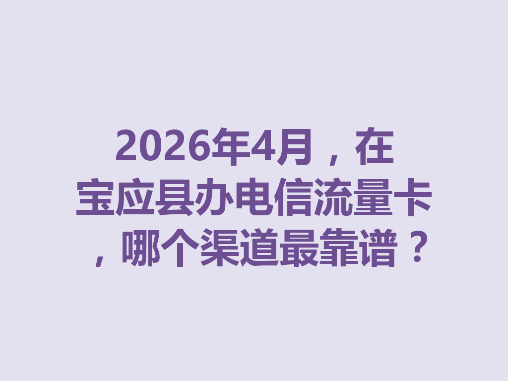 2026年4月，在宝应县办电信流量卡，哪个渠道最靠谱？