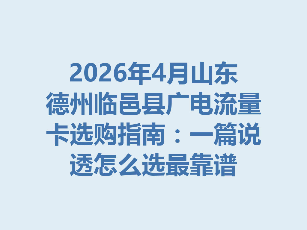 2026年4月山东德州临邑县广电流量卡选购指南：一篇说透怎么选最靠谱