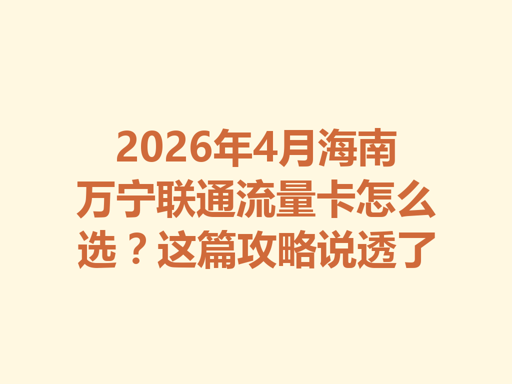 2026年4月海南万宁联通流量卡怎么选？这篇攻略说透了