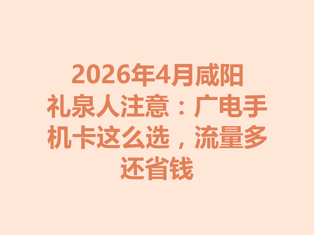 2026年4月咸阳礼泉人注意：广电手机卡这么选，流量多还省钱