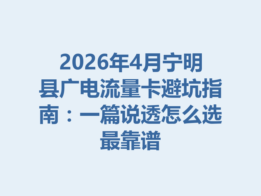 2026年4月宁明县广电流量卡避坑指南：一篇说透怎么选最靠谱