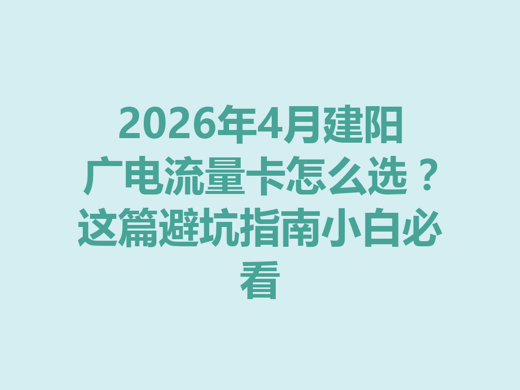 2026年4月建阳广电流量卡怎么选？这篇避坑指南小白必看