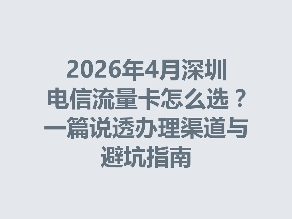 2026年4月深圳电信流量卡怎么选？一篇说透办理渠道与避坑指南