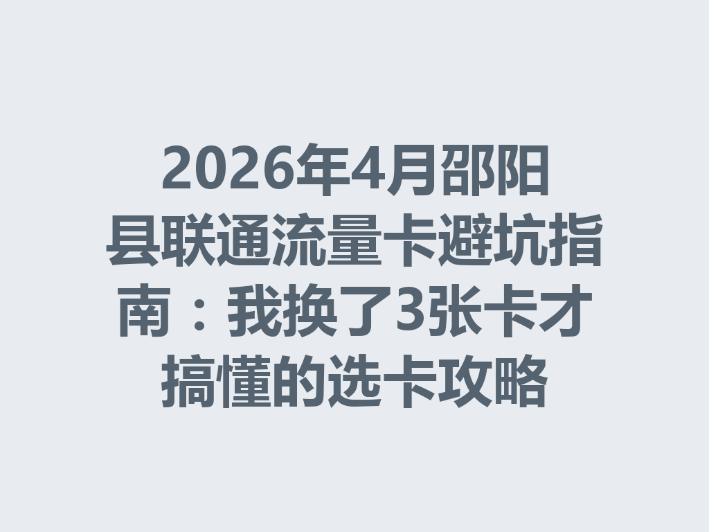 2026年4月邵阳县联通流量卡避坑指南：我换了3张卡才搞懂的选卡攻略