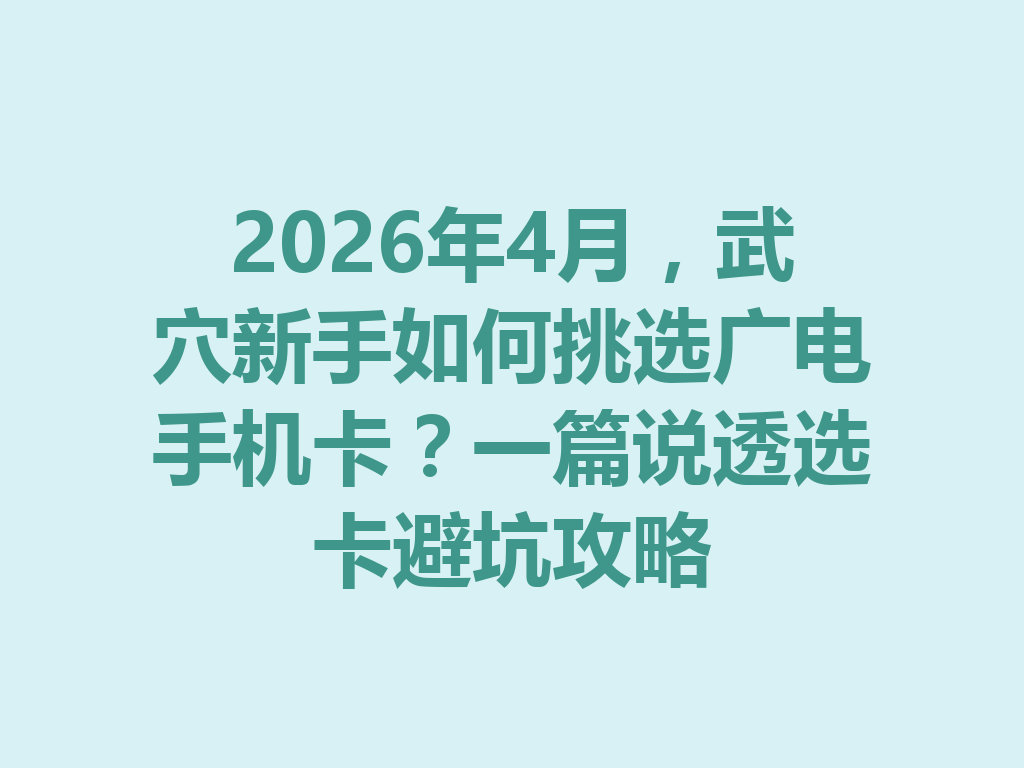 2026年4月，武穴新手如何挑选广电手机卡？一篇说透选卡避坑攻略