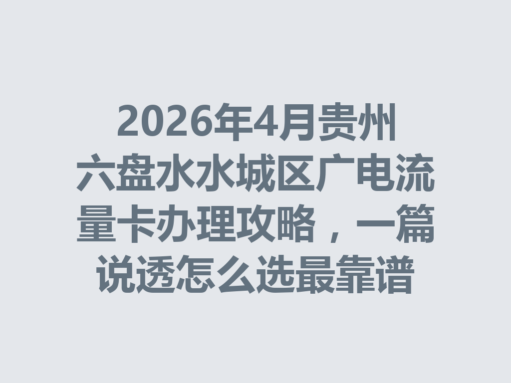2026年4月贵州六盘水水城区广电流量卡办理攻略，一篇说透怎么选最靠谱