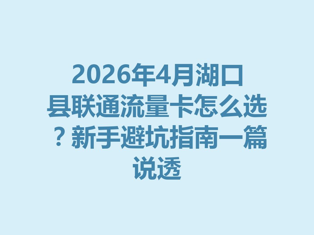 2026年4月湖口县联通流量卡怎么选？新手避坑指南一篇说透