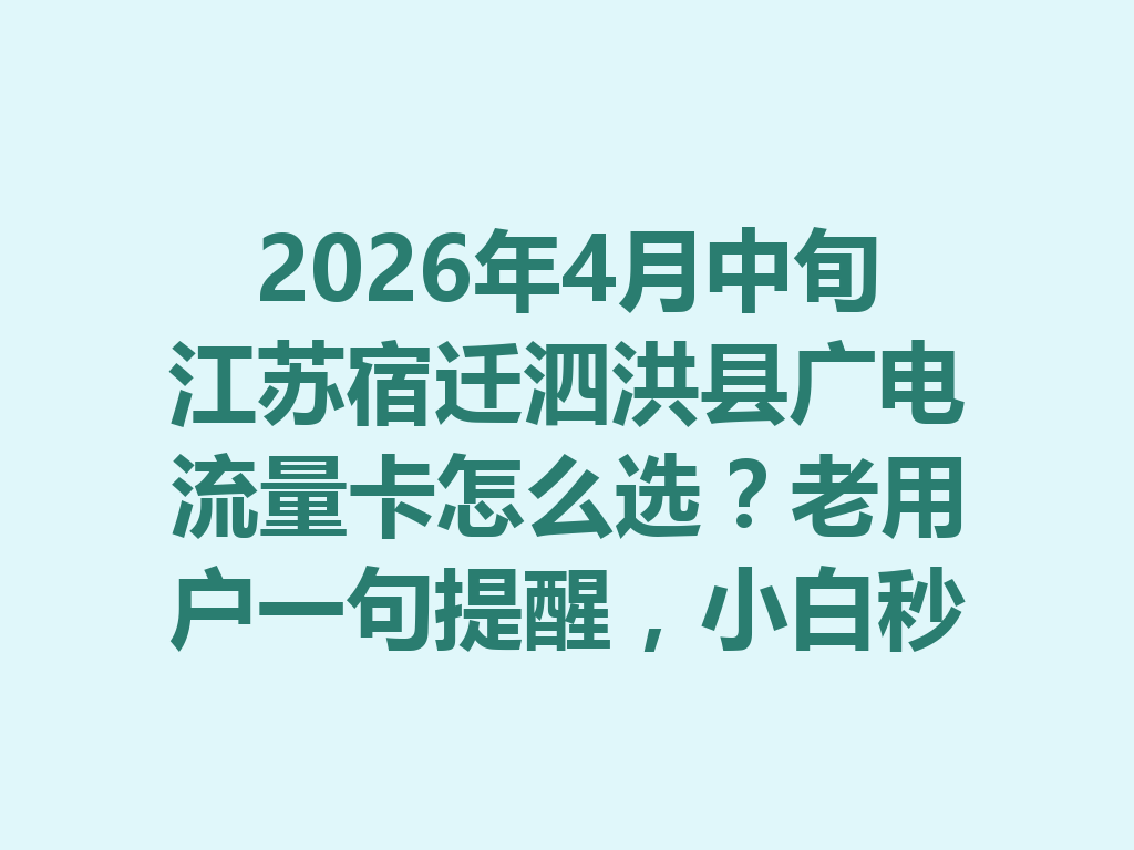 2026年4月中旬江苏宿迁泗洪县广电流量卡怎么选？老用户一句提醒，小白秒懂