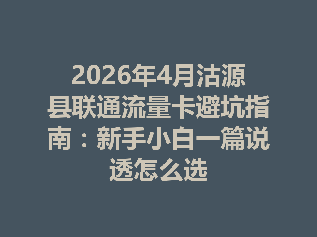 2026年4月沽源县联通流量卡避坑指南：新手小白一篇说透怎么选