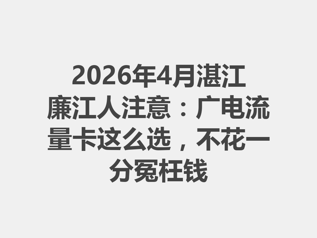 2026年4月湛江廉江人注意：广电流量卡这么选，不花一分冤枉钱