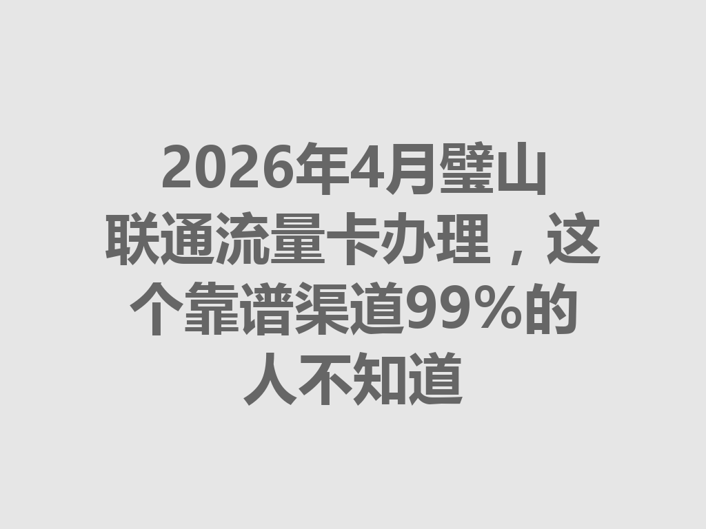 2026年4月璧山联通流量卡办理，这个靠谱渠道99%的人不知道