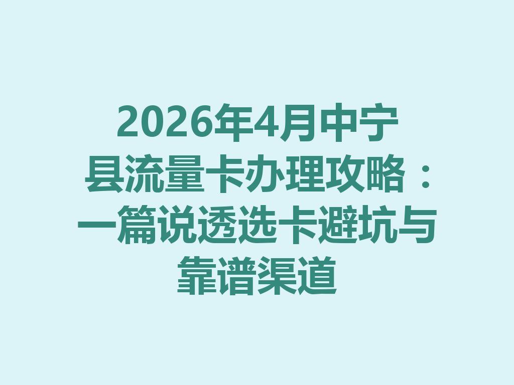 2026年4月中宁县流量卡办理攻略：一篇说透选卡避坑与靠谱渠道