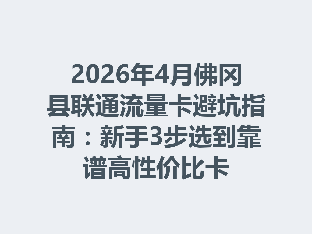 2026年4月佛冈县联通流量卡避坑指南：新手3步选到靠谱高性价比卡