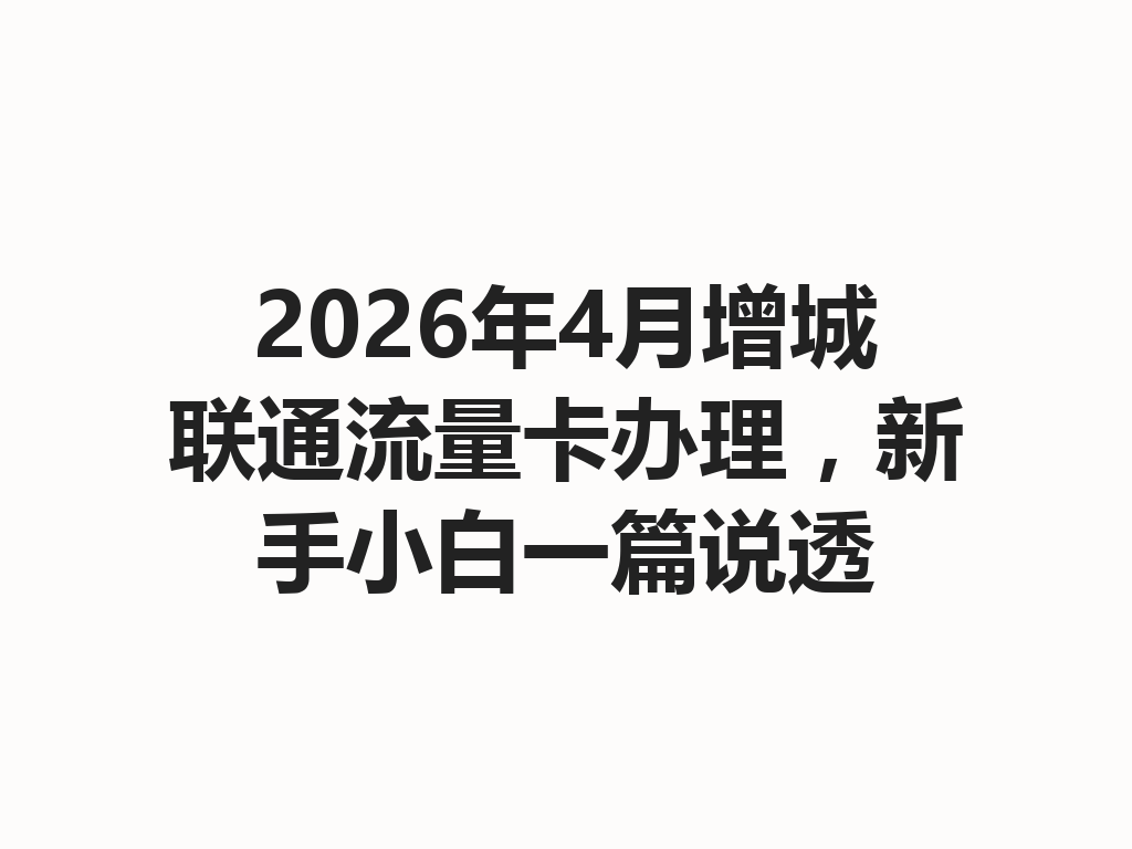 2026年4月增城联通流量卡办理，新手小白一篇说透