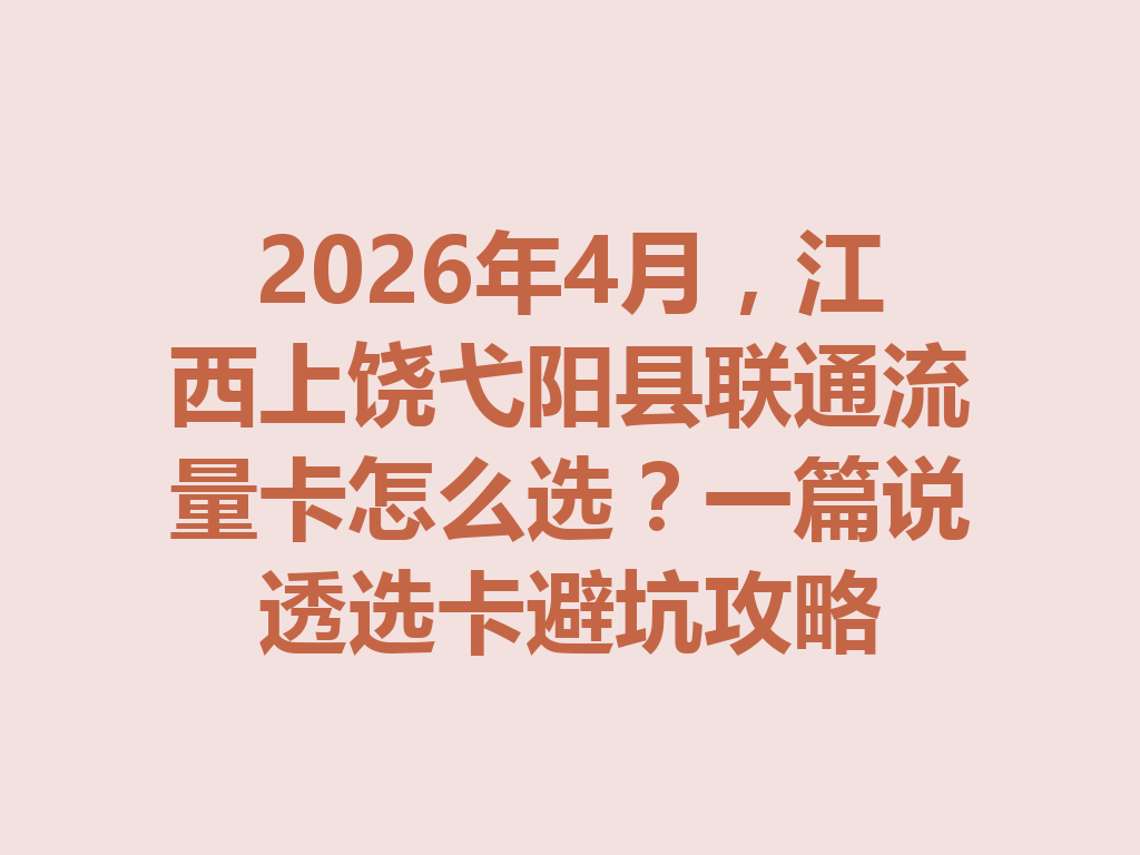 2026年4月，江西上饶弋阳县联通流量卡怎么选？一篇说透选卡避坑攻略