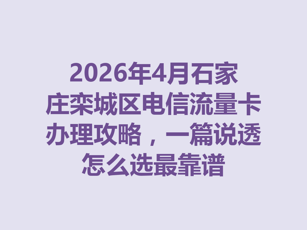 2026年4月石家庄栾城区电信流量卡办理攻略，一篇说透怎么选最靠谱