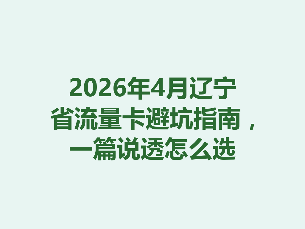 2026年4月辽宁省流量卡避坑指南，一篇说透怎么选