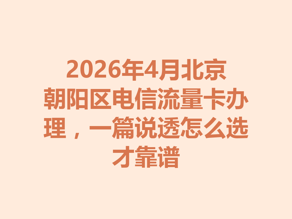 2026年4月北京朝阳区电信流量卡办理，一篇说透怎么选才靠谱