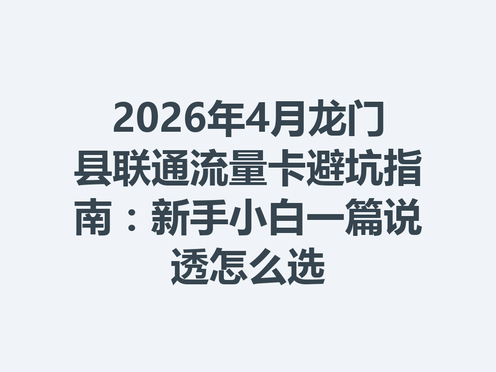2026年4月龙门县联通流量卡避坑指南：新手小白一篇说透怎么选