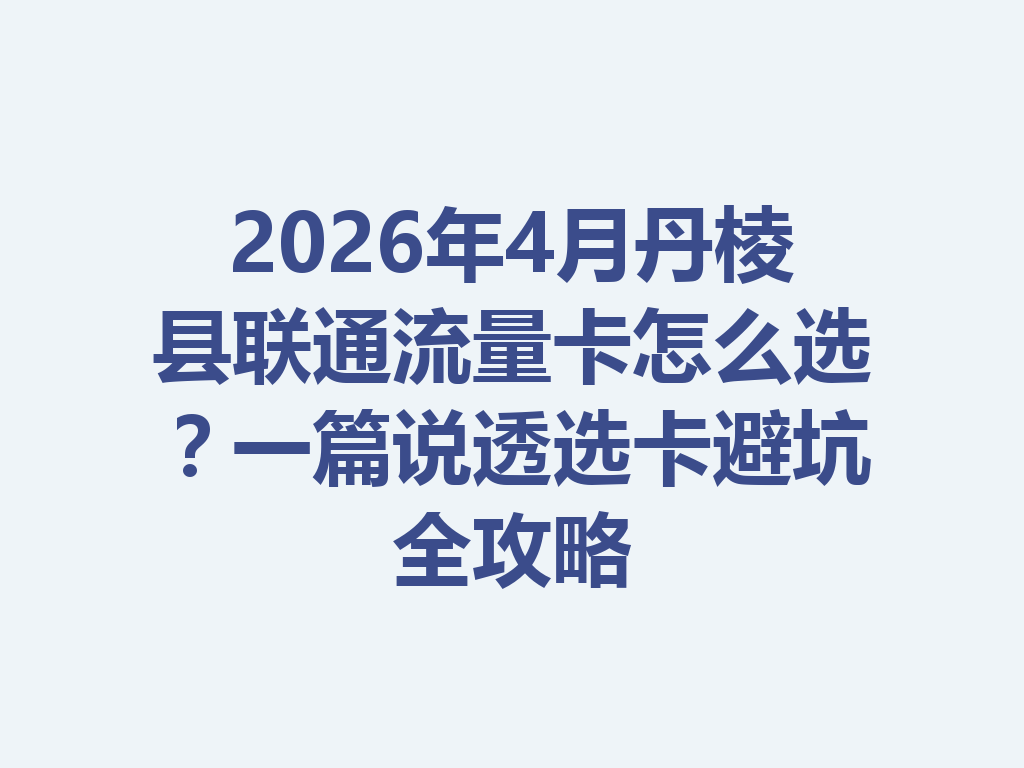 2026年4月丹棱县联通流量卡怎么选？一篇说透选卡避坑全攻略