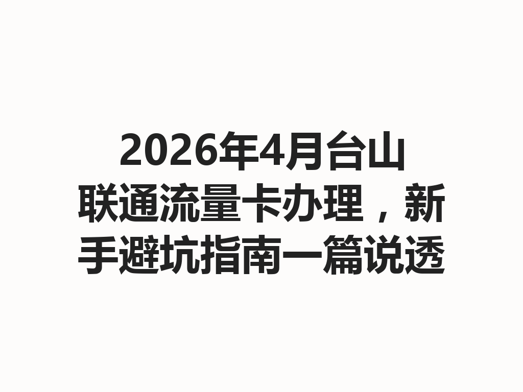 2026年4月台山联通流量卡办理，新手避坑指南一篇说透