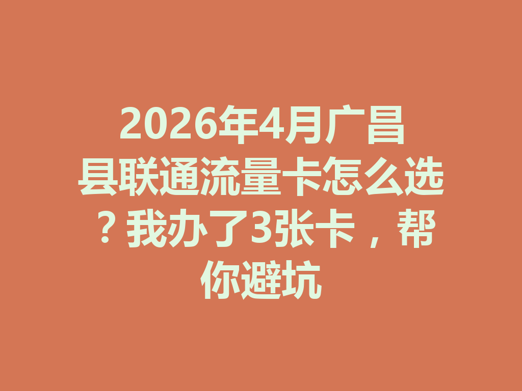 2026年4月广昌县联通流量卡怎么选？我办了3张卡，帮你避坑