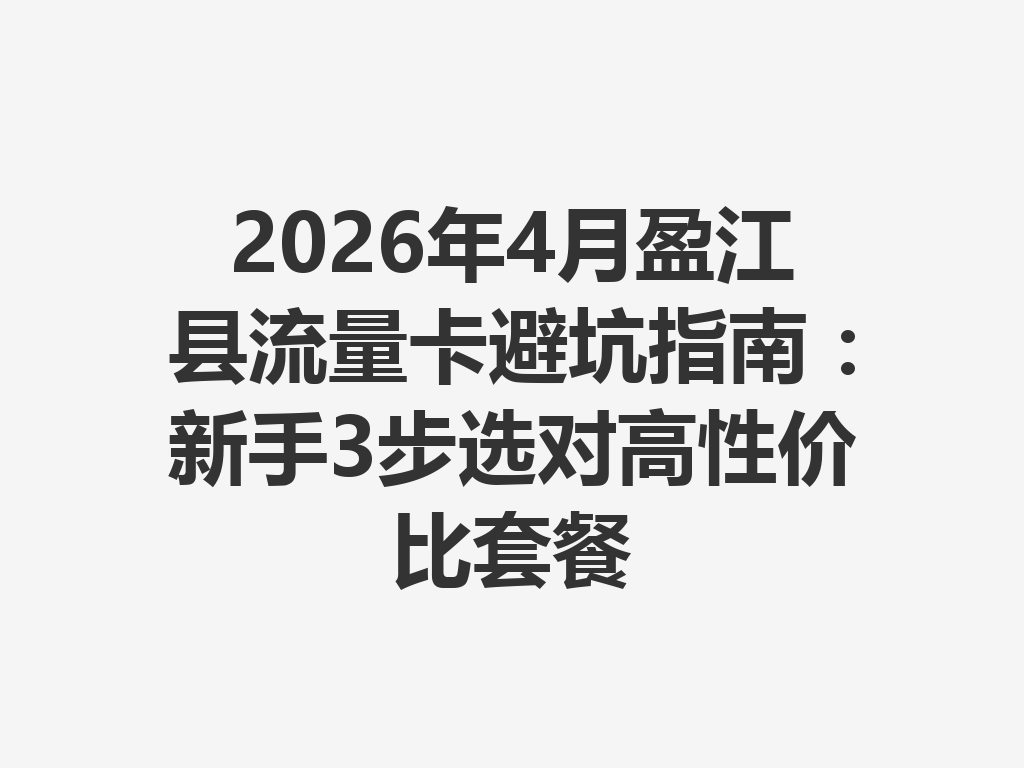 2026年4月盈江县流量卡避坑指南:新手3步选对高性价比套餐