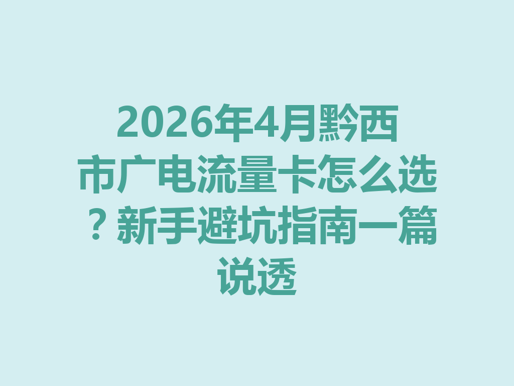 2026年4月黔西市广电流量卡怎么选？新手避坑指南一篇说透
