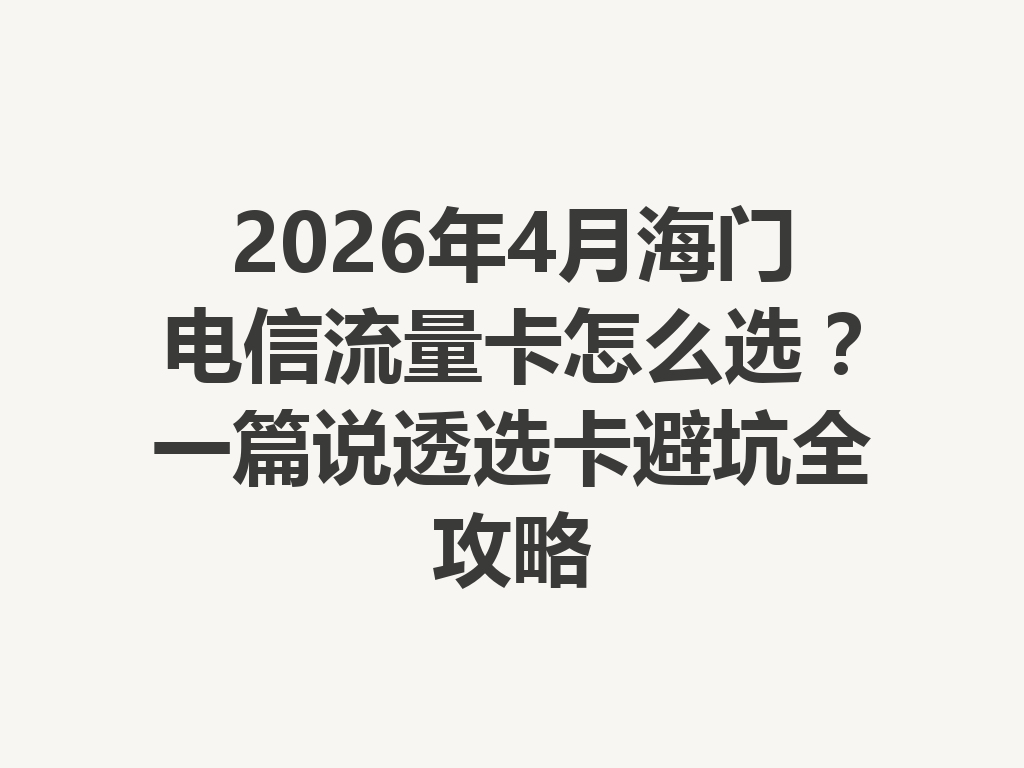 2026年4月海门电信流量卡怎么选？一篇说透选卡避坑全攻略