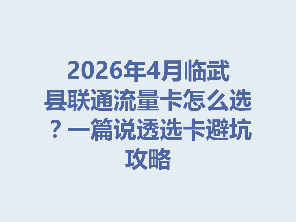 2026年4月临武县联通流量卡怎么选？一篇说透选卡避坑攻略