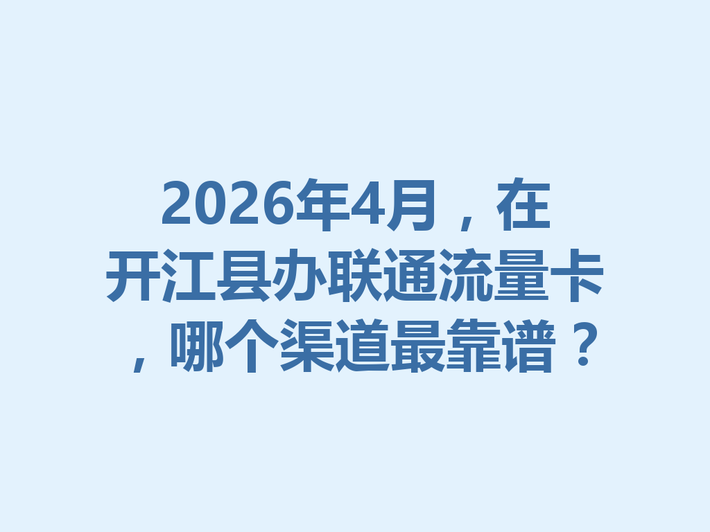 2026年4月，在开江县办联通流量卡，哪个渠道最靠谱？