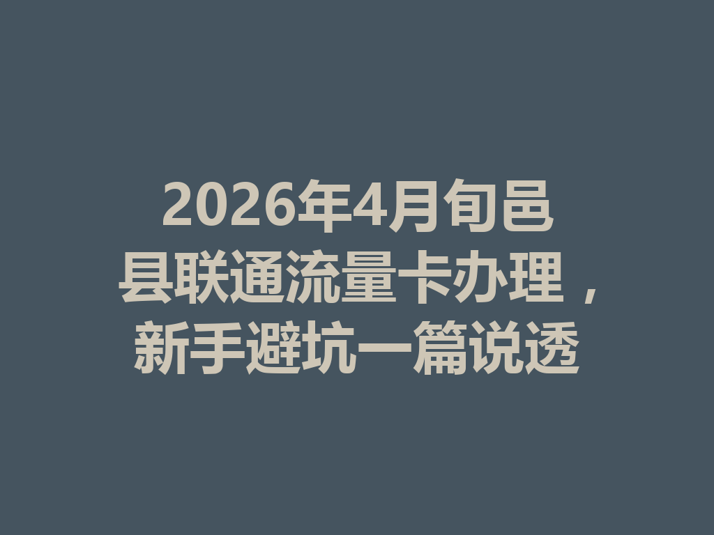 2026年4月旬邑县联通流量卡办理，新手避坑一篇说透