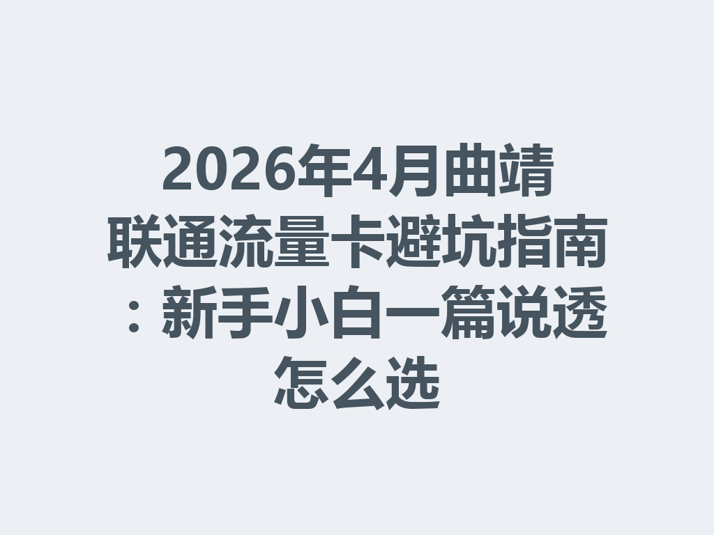 2026年4月曲靖联通流量卡避坑指南：新手小白一篇说透怎么选