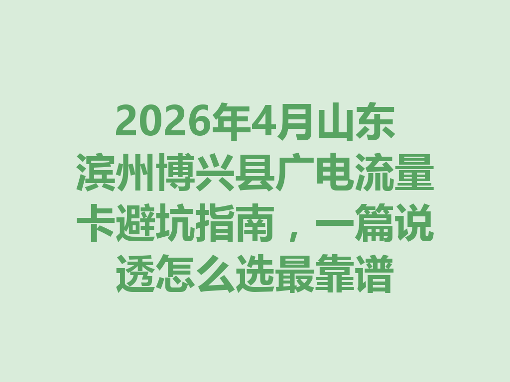 2026年4月山东滨州博兴县广电流量卡避坑指南，一篇说透怎么选最靠谱
