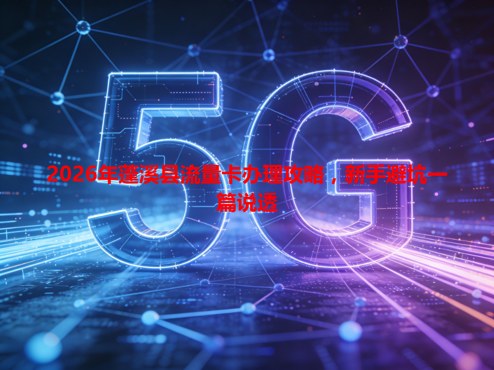 2026年蓬溪县流量卡办理攻略，新手避坑一篇说透