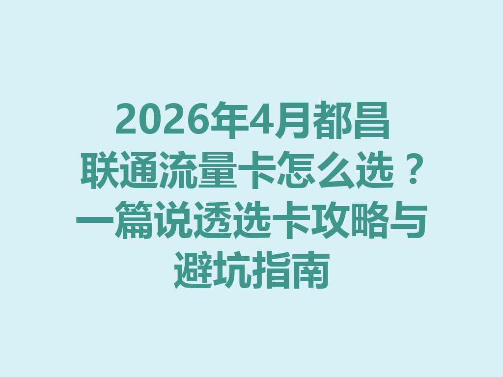 2026年4月都昌联通流量卡怎么选？一篇说透选卡攻略与避坑指南