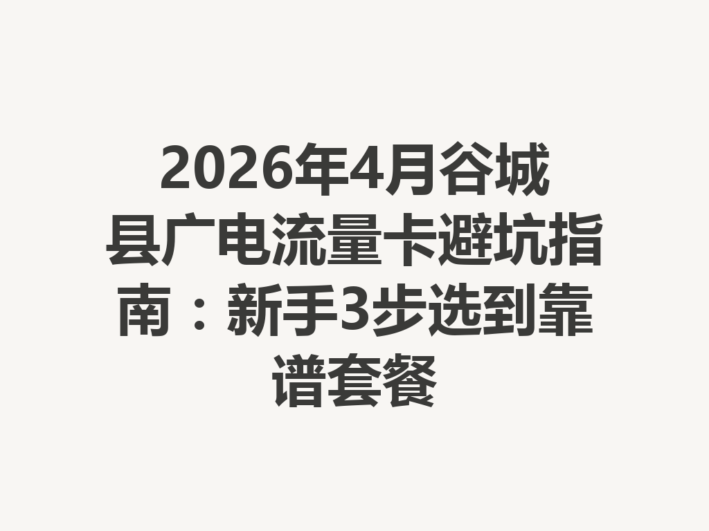 2026年4月谷城县广电流量卡避坑指南：新手3步选到靠谱套餐