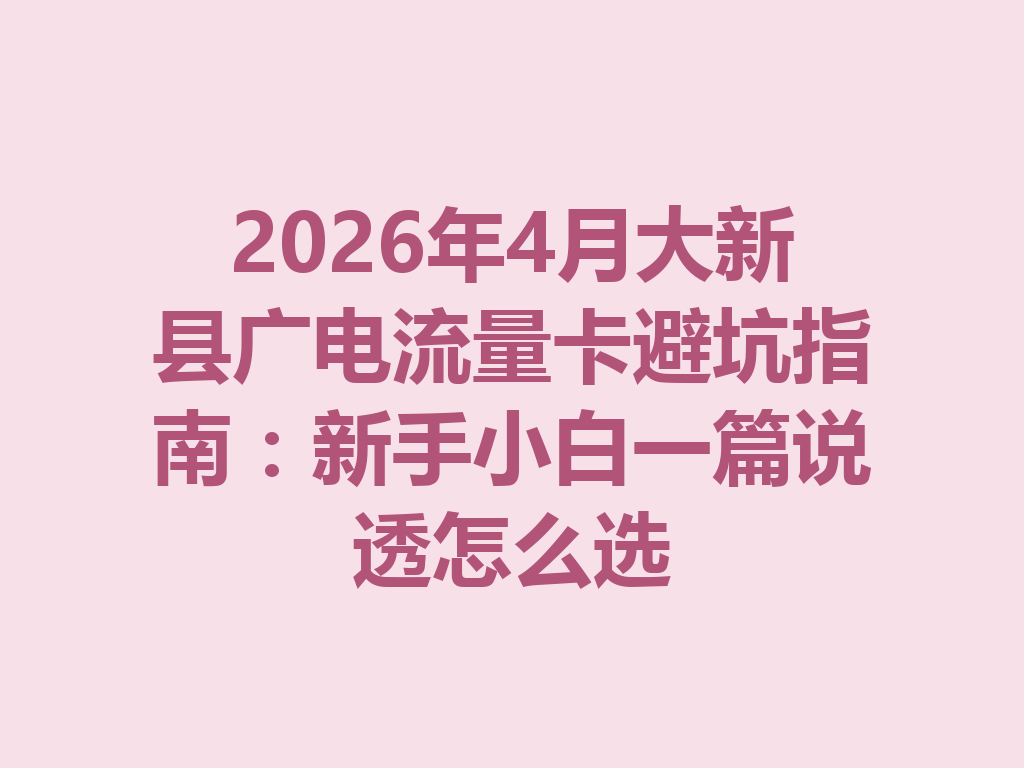 2026年4月大新县广电流量卡避坑指南：新手小白一篇说透怎么选