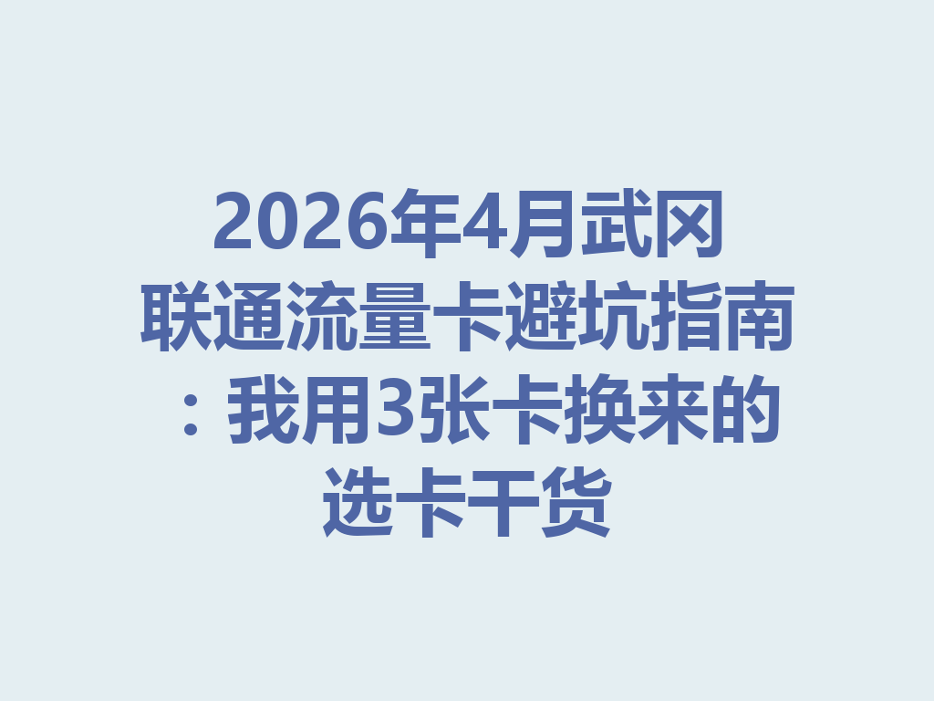 2026年4月武冈联通流量卡避坑指南：我用3张卡换来的选卡干货