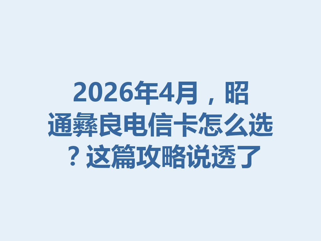 2026年4月，昭通彝良电信卡怎么选？这篇攻略说透了