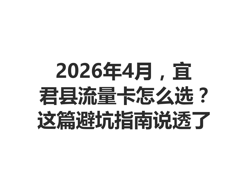 2026年4月,宜君县流量卡怎么选?这篇避坑指南说透了