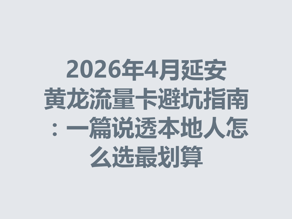 2026年4月延安黄龙流量卡避坑指南：一篇说透本地人怎么选最划算